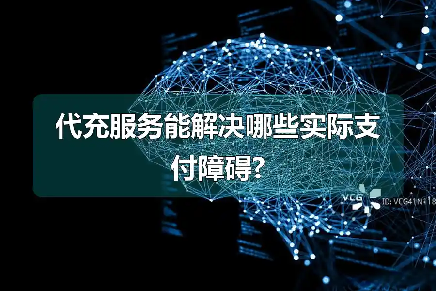 代充服务能解决哪些实际支付障碍?