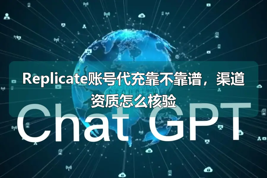 Replicate账号代充靠不靠谱,渠道资质怎么核验